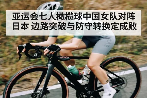 亚运会七人橄榄球中国女队对阵日本 边路突破与防守转换定成败