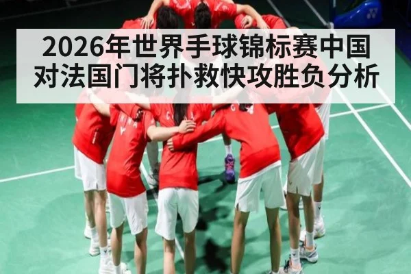 2026年世界手球锦标赛中国对法国门将扑救快攻胜负分析
