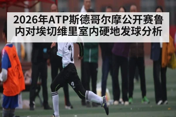 2026年ATP斯德哥尔摩公开赛鲁内对埃切维里室内硬地发球分析